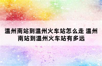 温州南站到温州火车站怎么走 温州南站到温州火车站有多远